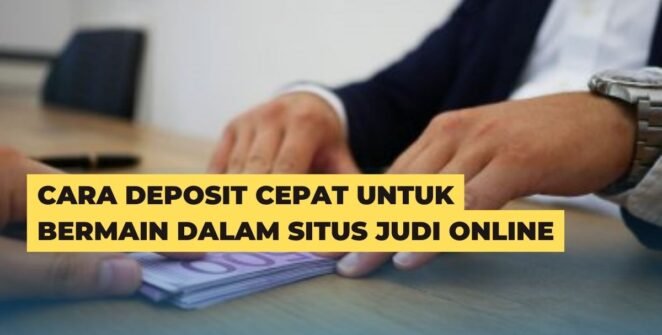 Cara Deposit Cepat Untuk Bermain Dalam Situs Judi Online
