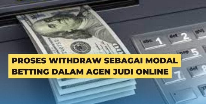 Proses Withdraw Sebagai Modal Betting Dalam Agen Judi Online